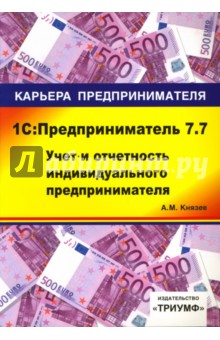 1С: Предприниматель 7.7. Учет и отчетность индивидуального предпринимателя: Учебное пособие - Алексей Князев