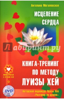 Исцеление сердца. Книга-тренинг по методу Луизы Хей (+DVD) - Ангелина Могилевская