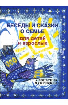 Беседы и сказки о семье для детей и взрослых: 32 беседы по семейному воспитанию в школе - Лопатина, Скребцова