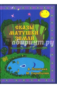 Лопатина, Скребцова - Сказы матушки земли. Экологическое воспитание через сказки, стихи и творческие задания обложка книги Лопатина, Скребцова - Сказы матушки земли. Экологическое воспитание через сказки, стихи и творческие задания обложка книги