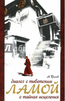 Диалог с тибетским Ламой о тайнах исцеления - Александр Белов