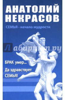 Брак умер...Да здравствует Семья! - Анатолий Некрасов