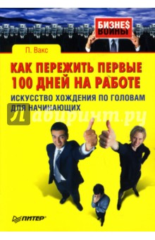 Петр Вакс - Как пережить первые 100 дней на работе: Искусство хождения по головам для начинающих обложка книги Петр Вакс - Как пережить первые 100 дней на работе: Искусство хождения по головам для начинающих обложка книги