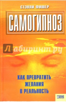 Стэнли Фишер - Самогипноз, или Как превратить желания в реальность обложка книги Стэнли Фишер - Самогипноз, или Как превратить желания в реальность обложка книги