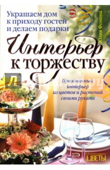Юлия Фомина - Интерьер к торжеству: Украшаем дом к приходу гостей и делаем подарки обложка книги Юлия Фомина - Интерьер к торжеству: Украшаем дом к приходу гостей и делаем подарки обложка книги