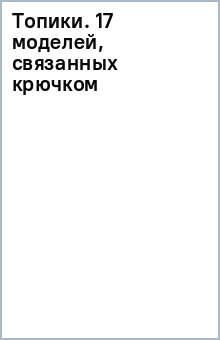 Топики. 17 моделей, связанных крючком обложка книги Топики. 17 моделей, связанных крючком обложка книги