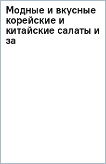Модные и вкусные корейские и китайские салаты и за обложка книги Модные и вкусные корейские и китайские салаты и за обложка книги