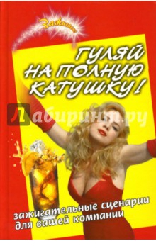 Гуляй на полную катушку! Зажигательные сценарии для вашей компании - Юлия Луговская