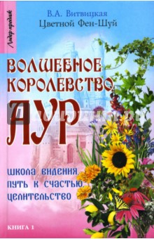 Вера Витвицкая - Цветной Фэн-Шуй: волшебное королевство аур: Школа видения, путь к счастью, целительство обложка книги Вера Витвицкая - Цветной Фэн-Шуй: волшебное королевство аур: Школа видения, путь к счастью, целительство обложка книги
