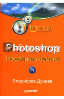 Владислав Дунаев - Photoshop: Новейшая версия. Начали! обложка книги Владислав Дунаев - Photoshop: Новейшая версия. Начали! обложка книги