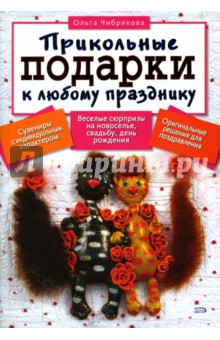 Ольга Чибрикова - Прикольные подарки к любому празднику обложка книги Ольга Чибрикова - Прикольные подарки к любому празднику обложка книги