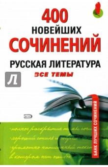 400 новейших сочинений. Русская литература: Все темы - Базлова, Константинова