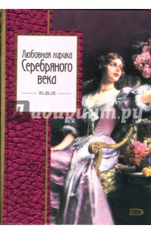 Ахматова, Маяковский, Блок, Есенин, Бальмонт - Любовная лирика Серебряного века обложка книги Ахматова, Маяковский, Блок, Есенин, Бальмонт - Любовная лирика Серебряного века обложка книги