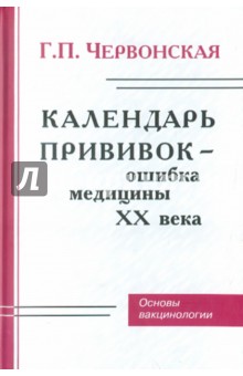 Галина Червонская - Календарь прививок - ошибка медицины ХХ века. Основы вакцинологии обложка книги Галина Червонская - Календарь прививок - ошибка медицины ХХ века. Основы вакцинологии обложка книги