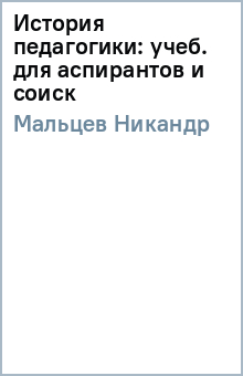 Никандр Мальцев - История педагогики: учеб. для аспирантов и соиск обложка книги Никандр Мальцев - История педагогики: учеб. для аспирантов и соиск обложка книги