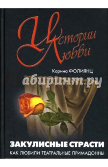 Карина Фолиянц - Закулисные страсти: Как любили театральные примадонны. обложка книги Карина Фолиянц - Закулисные страсти: Как любили театральные примадонны. обложка книги