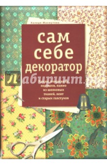 Халида Махмутова - Сам себе декоратор: Чехлы, покрывала, подушки, панно из шелковых тканей, лент и старых галстуков обложка книги Халида Махмутова - Сам себе декоратор: Чехлы, покрывала, подушки, панно из шелковых тканей, лент и старых галстуков обложка книги