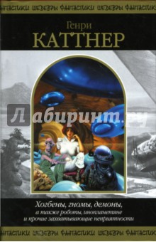 Генри Каттнер - Хогбены, гномы, демоны, а также роботы, инопланетяне и прочие неприятности: Фантастич. произведения обложка книги Генри Каттнер - Хогбены, гномы, демоны, а также роботы, инопланетяне и прочие неприятности: Фантастич. произведения обложка книги