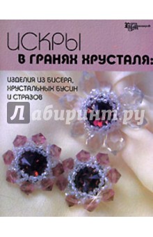 Искры в гранях хрусталя: Изделия из бисера, хрустальных бусин и стразов обложка книги Искры в гранях хрусталя: Изделия из бисера, хрустальных бусин и стразов обложка книги