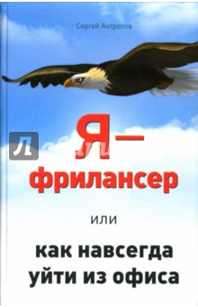 Сергей Антропов - Я - фрилансер, или Как навсегда уйти из офиса обложка книги Сергей Антропов - Я - фрилансер, или Как навсегда уйти из офиса обложка книги