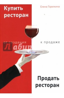 Елена Горелкина - Купить ресторан. Продать ресторан. От создания к продаже обложка книги Елена Горелкина - Купить ресторан. Продать ресторан. От создания к продаже обложка книги