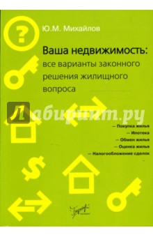 Ваша недвижимость: все варианты законного решения жилищного вопроса - Ю. Михайлов