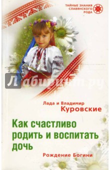 Как счастливо родить и воспитать дочь. Рождение Богини - Куровские Лада и Владимир