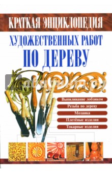 Краткая энциклопедия художественных работ по дереву: Справочник - Валентина Рыженко