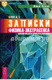 Илья Чусов - Записки физика-экстрасенса: В 2 книгах. Книга 1. Болезни людей и принципы излечения обложка книги Илья Чусов - Записки физика-экстрасенса: В 2 книгах. Книга 1. Болезни людей и принципы излечения обложка книги