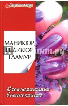 Маникюр, педикюр, гламур. О чем не расскажут в салоне красоты - О. Терентьева