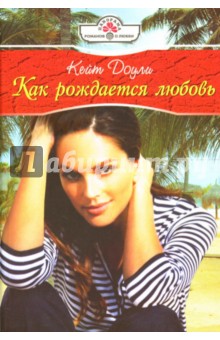 Кейт Доули - Как рождается любовь: Роман обложка книги Кейт Доули - Как рождается любовь: Роман обложка книги