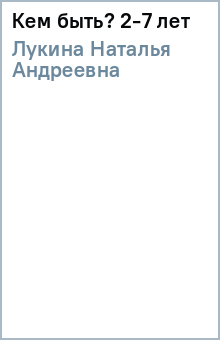Наталья Лукина - Кем быть? 2-7 лет обложка книги Наталья Лукина - Кем быть? 2-7 лет обложка книги