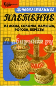 Художественное плетение из лозы, соломы, камыша, рогоза, бересты - Александр Ханников Художественное плетение из лозы, соломы, камыша, рогоза, бересты - Александр Ханников