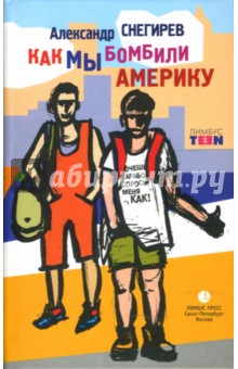 Александр Снегирев - Как мы бомбили Америку: Роман обложка книги Александр Снегирев - Как мы бомбили Америку: Роман обложка книги
