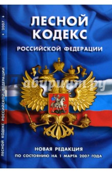 Лесной кодекс Российской Федерации: Новая редакция (по состоянию на 01.03.07 года)