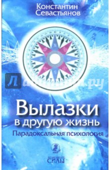 Вылазки в другую жизнь. Парадоксальная психология - Константин Севастьянов