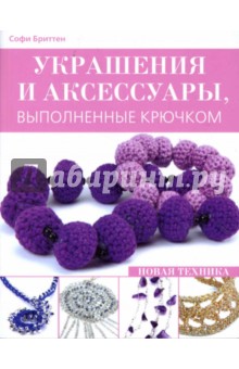 Софи Бриттен - Украшения и аксессуары, выполненные крючком: Новая техника обложка книги Софи Бриттен - Украшения и аксессуары, выполненные крючком: Новая техника обложка книги