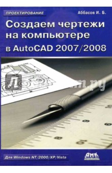 Ифтихар Аббасов - Создаем чертежи на компьютере в AutoCAD 2007/2008 обложка книги Ифтихар Аббасов - Создаем чертежи на компьютере в AutoCAD 2007/2008 обложка книги