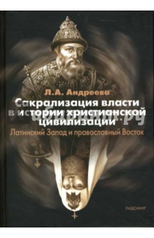 Лариса Андреева - Сакрализация власти в истории христианской цивилизации: Латинский Запад и православный Восток обложка книги Лариса Андреева - Сакрализация власти в истории христианской цивилизации: Латинский Запад и православный Восток обложка книги