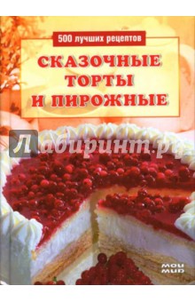 Сказочные торты и пирожные: 500 лучших рецептов - Л. Строкова