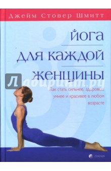 Йога для каждой женщины. Практическое руководство. Как стать сильнее, здоровее, умнее и красивее - Джейм Шмитт