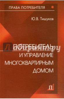 Потребитель и управление многоквартирным домом: Практическое пособие - Юрий Тишуков