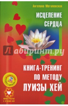 Ангелина Могилевская - Исцеление сердца. Книга-тренинг по методу Луизы Хей (+СD) обложка книги Ангелина Могилевская - Исцеление сердца. Книга-тренинг по методу Луизы Хей (+СD) обложка книги