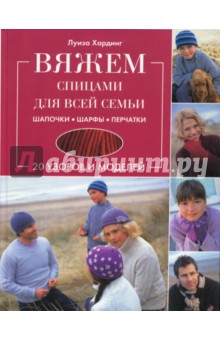 Вяжем спицами для всей семьи. Шапочки, шарфы, перчатки - Луиза Хардинг