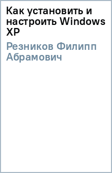 Филипп Резников - Как установить и настроить Windows XP обложка книги Филипп Резников - Как установить и настроить Windows XP обложка книги