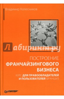 Владимир Колесников - Построение франчайзингового бизнеса. Курс для правообладателей и пользователей франшиз обложка книги Владимир Колесников - Построение франчайзингового бизнеса. Курс для правообладателей и пользователей франшиз обложка книги