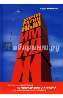Андрей Ульяновский - Корпоративный имидж: технологии формирования для максимального роста бизнеса. 2-е издание обложка книги Андрей Ульяновский - Корпоративный имидж: технологии формирования для максимального роста бизнеса. 2-е издание обложка книги