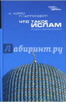 Хорри, Чиппиндейл - Что такое ислам. История и действительность обложка книги Хорри, Чиппиндейл - Что такое ислам. История и действительность обложка книги