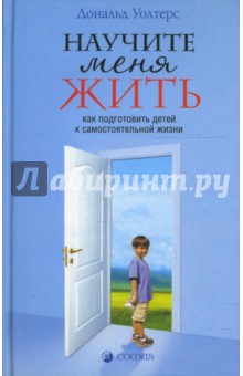 Дональд Уолтерс - Научите меня жить. Как подготовить детей к самостоятельной жизни обложка книги Дональд Уолтерс - Научите меня жить. Как подготовить детей к самостоятельной жизни обложка книги