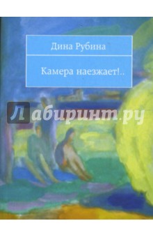 Камера наезжает!.. - Дина Рубина